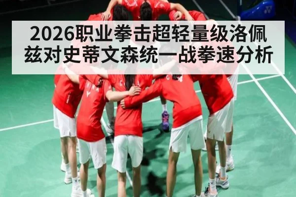 2026职业拳击超轻量级洛佩兹对史蒂文森统一战拳速分析